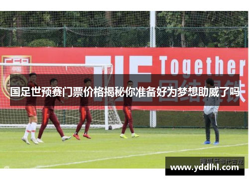 国足世预赛门票价格揭秘你准备好为梦想助威了吗
