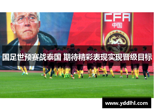 国足世预赛战泰国 期待精彩表现实现晋级目标