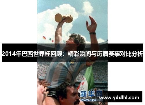 2014年巴西世界杯回顾：精彩瞬间与历届赛事对比分析