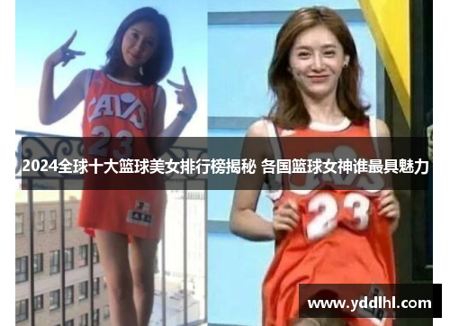 2024全球十大篮球美女排行榜揭秘 各国篮球女神谁最具魅力