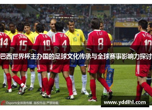 巴西世界杯主办国的足球文化传承与全球赛事影响力探讨