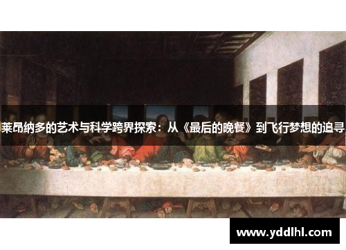 莱昂纳多的艺术与科学跨界探索：从《最后的晚餐》到飞行梦想的追寻