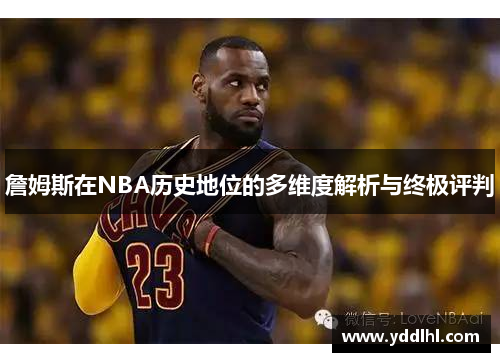 詹姆斯在NBA历史地位的多维度解析与终极评判