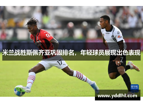 米兰战胜斯佩齐亚巩固排名,年轻球员展现出色表现