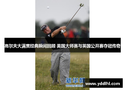 高尔夫大满贯经典瞬间回顾 美国大师赛与英国公开赛夺冠传奇