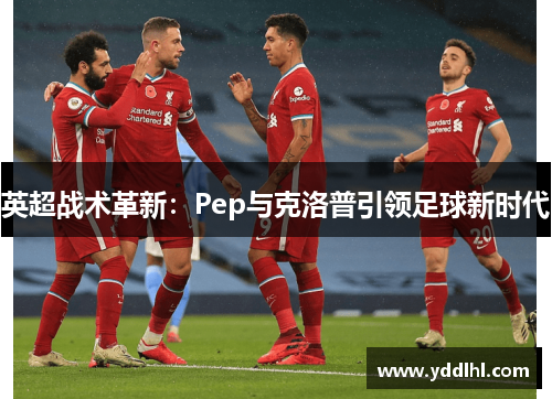 英超战术革新：Pep与克洛普引领足球新时代