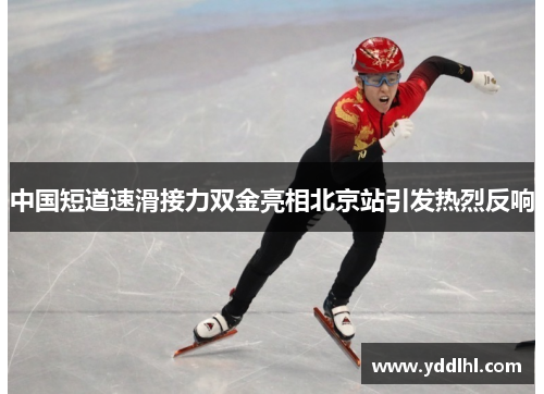 中国短道速滑接力双金亮相北京站引发热烈反响