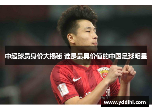 中超球员身价大揭秘 谁是最具价值的中国足球明星