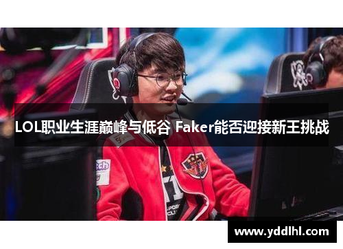 LOL职业生涯巅峰与低谷 Faker能否迎接新王挑战