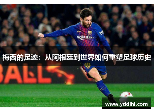 梅西的足迹:从阿根廷到世界如何重塑足球历史