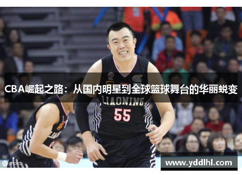 CBA崛起之路:从国内明星到全球篮球舞台的华丽蜕变