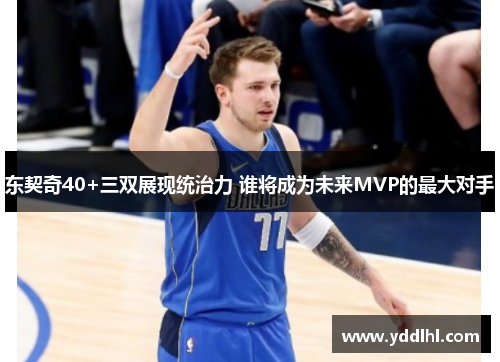 东契奇40+三双展现统治力 谁将成为未来MVP的最大对手