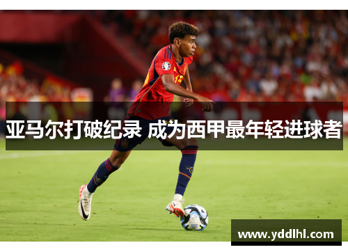 亚马尔打破纪录 成为西甲最年轻进球者