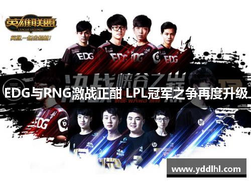 EDG与RNG激战正酣 LPL冠军之争再度升级