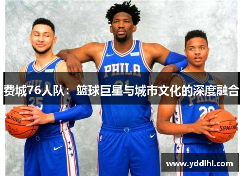 费城76人队:篮球巨星与城市文化的深度融合