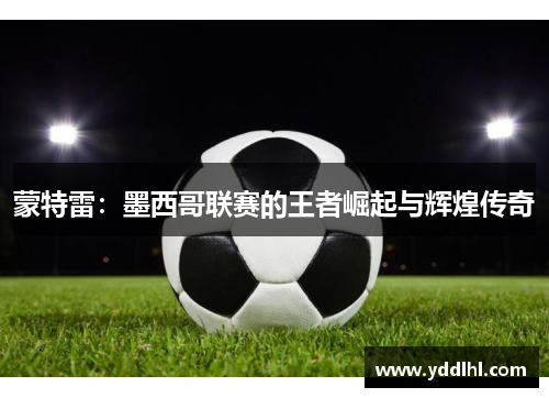 蒙特雷:墨西哥联赛的王者崛起与辉煌传奇