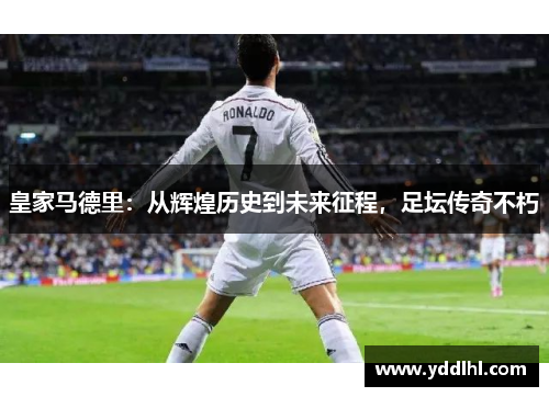 皇家马德里:从辉煌历史到未来征程,足坛传奇不朽