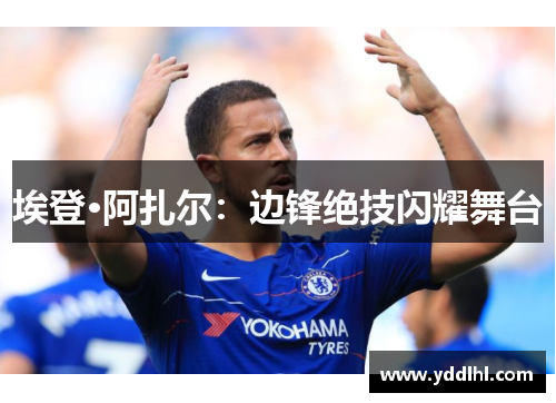 埃登·阿扎尔:边锋绝技闪耀舞台