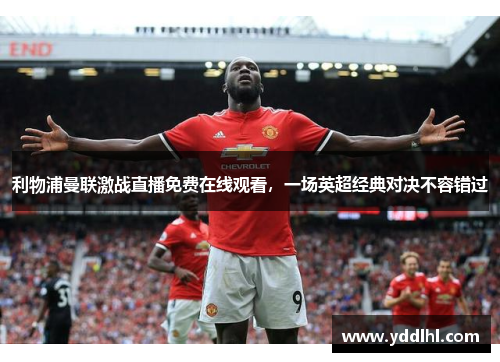 利物浦曼联激战直播免费在线观看,一场英超经典对决不容错过